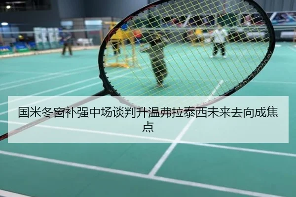 国米冬窗补强中场谈判升温弗拉泰西未来去向成焦点